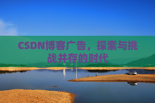 CSDN博客广告，探索与挑战并存的时代